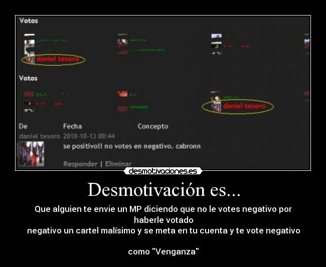 Desmotivación es... - Que alguien te envie un MP diciendo que no le votes negativo por haberle votado
negativo un cartel malísimo y se meta en tu cuenta y te vote negativo 
como Venganza