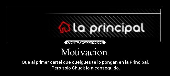 Motivacion  - Que al primer cartel que cuelgues te lo pongan en la Principal.
 Pero solo Chuck lo a conseguido.