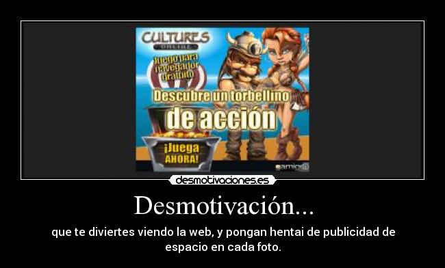 Desmotivación... - que te diviertes viendo la web, y pongan hentai de publicidad de espacio en cada foto.