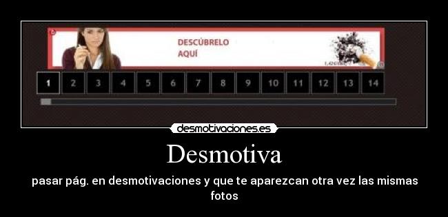 Desmotiva - pasar pág. en desmotivaciones y que te aparezcan otra vez las mismas fotos