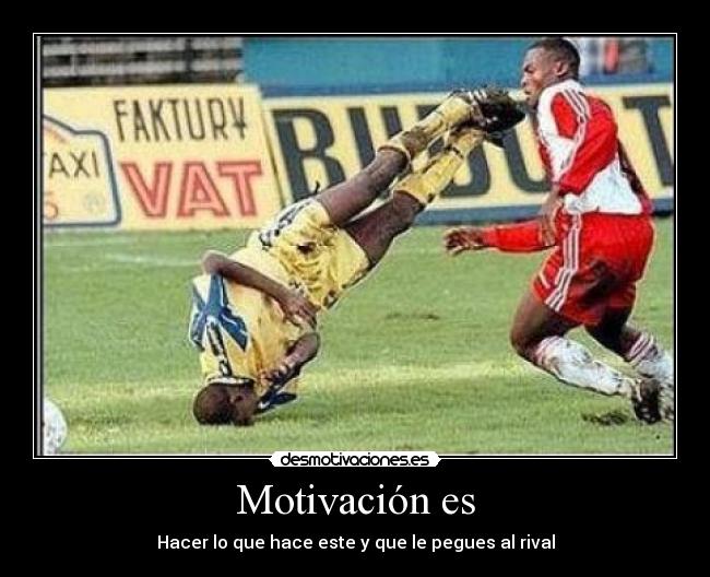 Motivación es - Hacer lo que hace este y que le pegues al rival