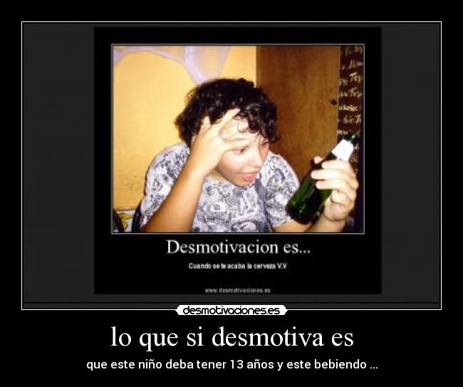 lo que si desmotiva es - que este niño deba tener 13 años y este bebiendo ...