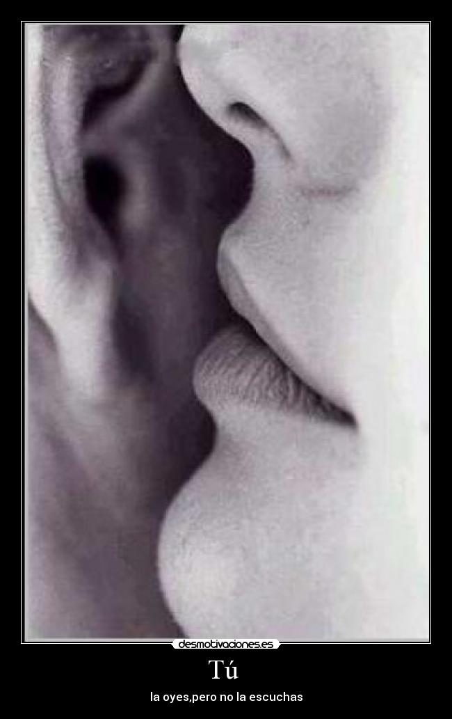 Tú - la oyes,pero no la escuchas