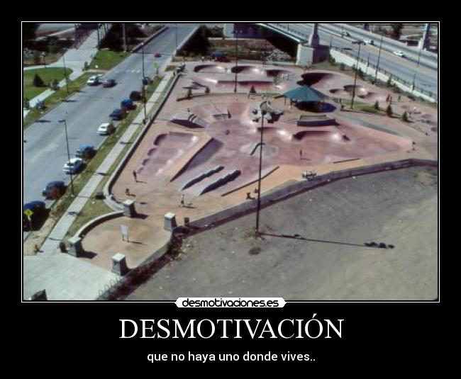 DESMOTIVACIÓN - que no haya uno donde vives..