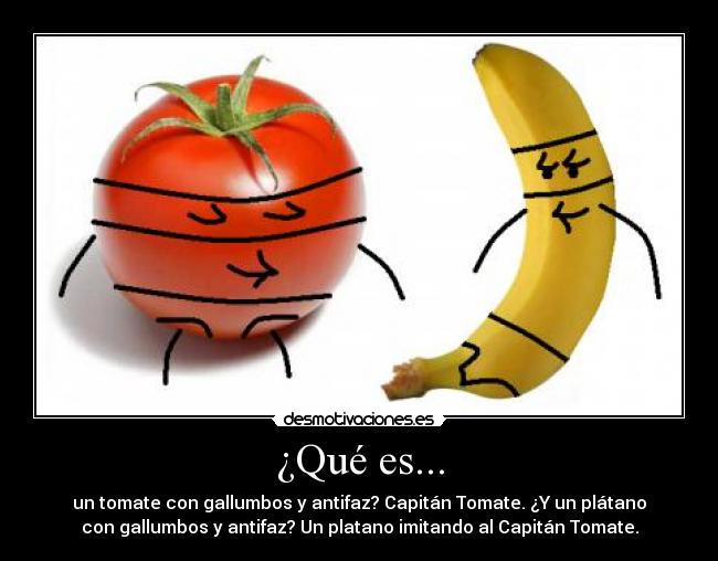 ¿Qué es... - un tomate con gallumbos y antifaz? Capitán Tomate. ¿Y un plátano
con gallumbos y antifaz? Un platano imitando al Capitán Tomate.