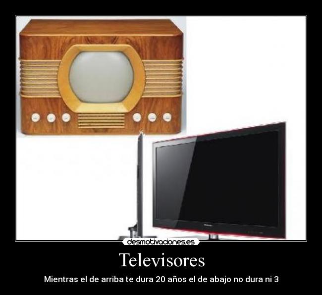 Televisores - Mientras el de arriba te dura 20 años el de abajo no dura ni 3