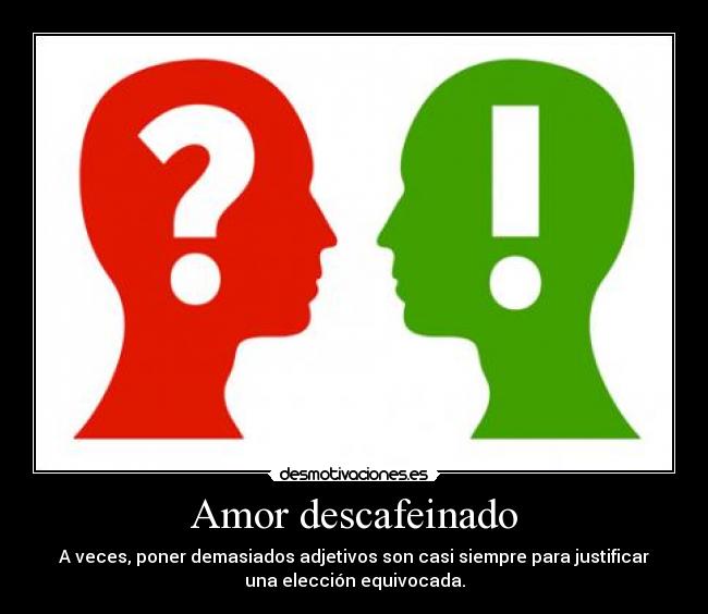 Amor descafeinado - A veces, poner demasiados adjetivos son casi siempre para justificar
una elección equivocada.