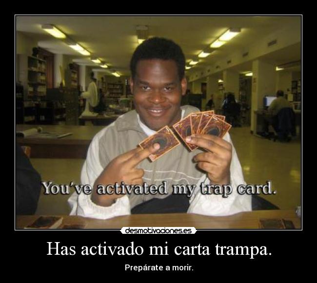 Has activado mi carta trampa. -