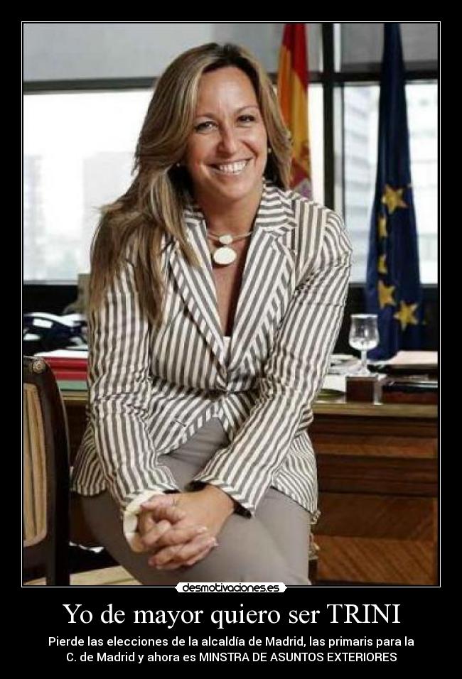 Yo de mayor quiero ser TRINI - Pierde las elecciones de la alcaldía de Madrid, las primaris para la
C. de Madrid y ahora es MINSTRA DE ASUNTOS EXTERIORES