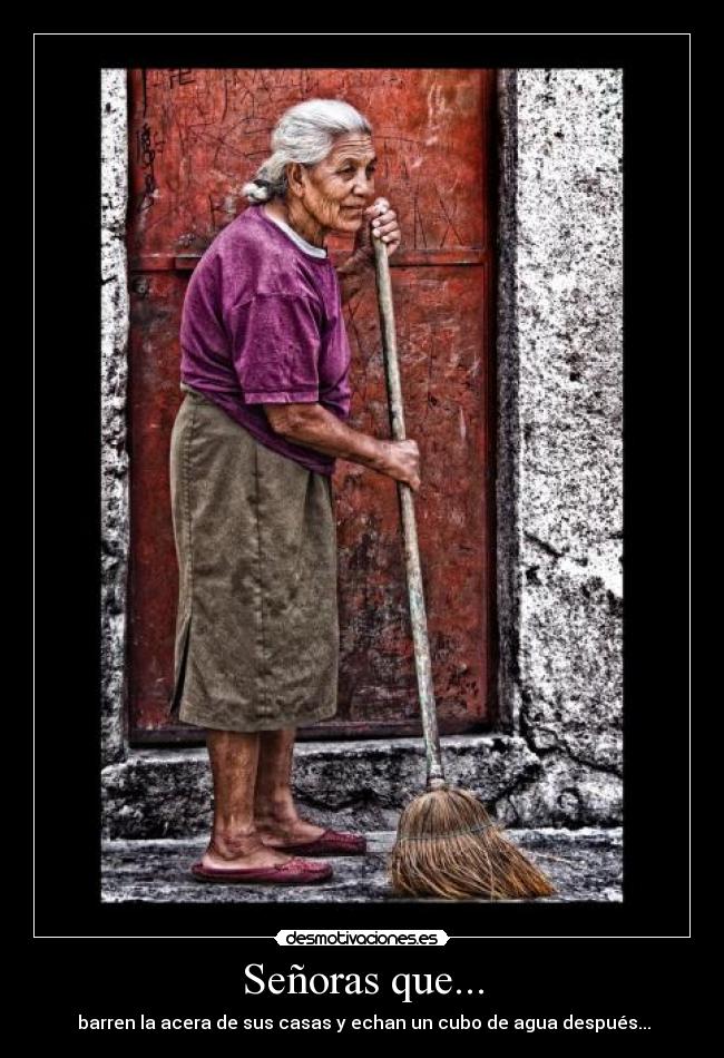 Señoras que... -  barren la acera de sus casas y echan un cubo de agua después...