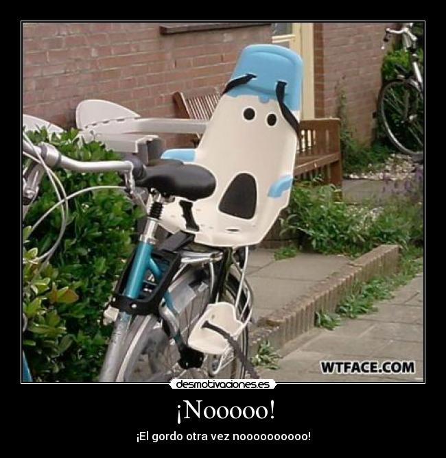 ¡Nooooo! - ¡El gordo otra vez noooooooooo!