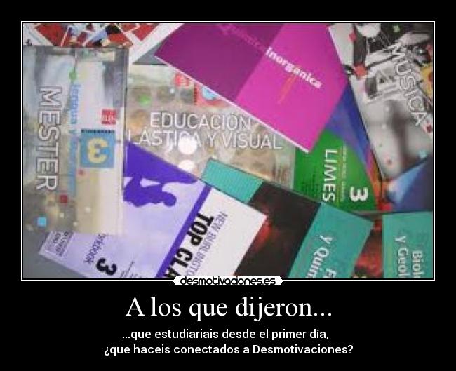 A los que dijeron... - ...que estudiariais desde el primer día,
¿que haceis conectados a Desmotivaciones?