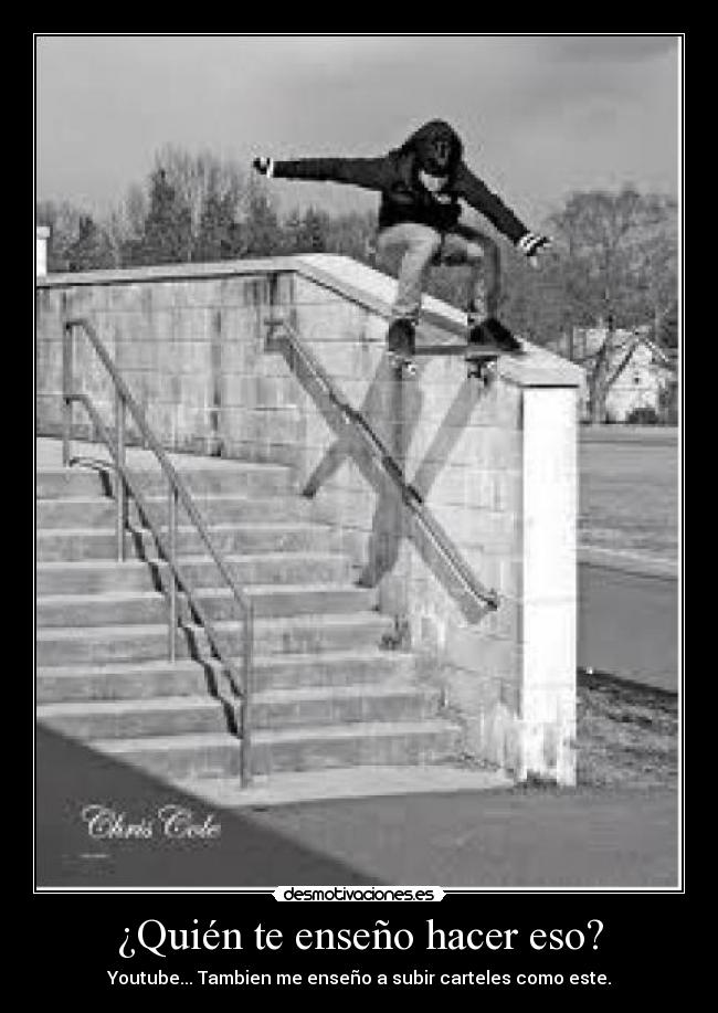 ¿Quién te enseño hacer eso? - Youtube... Tambien me enseño a subir carteles como este.