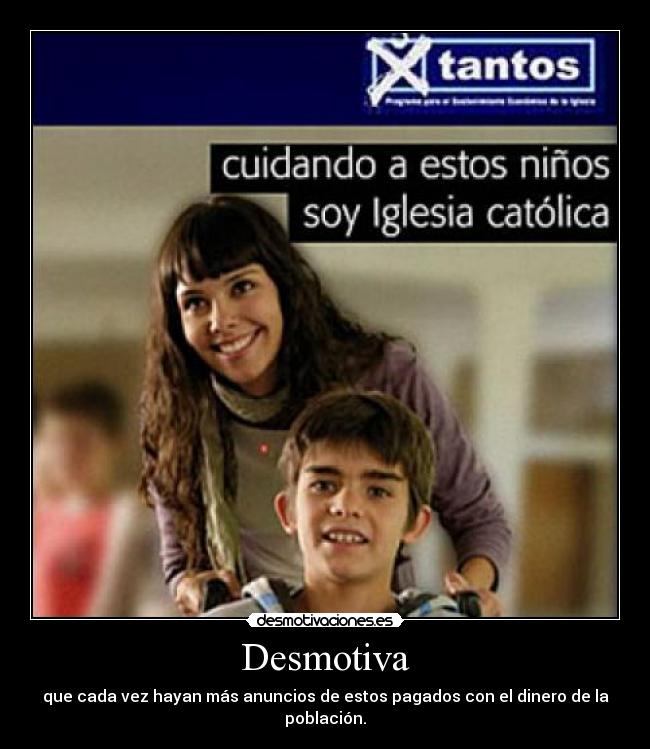 Desmotiva - que cada vez hayan más anuncios de estos pagados con el dinero de la población.