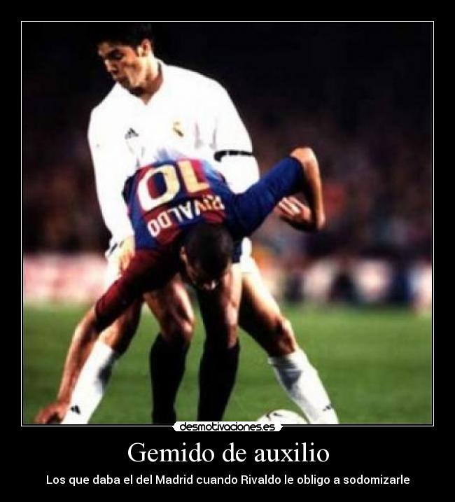 Gemido de auxilio - Los que daba el del Madrid cuando Rivaldo le obligo a sodomizarle