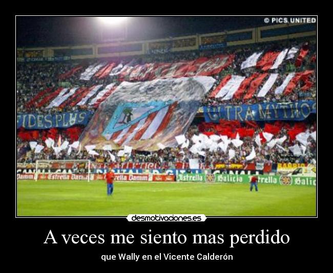 A veces me siento mas perdido - que Wally en el Vicente Calderón