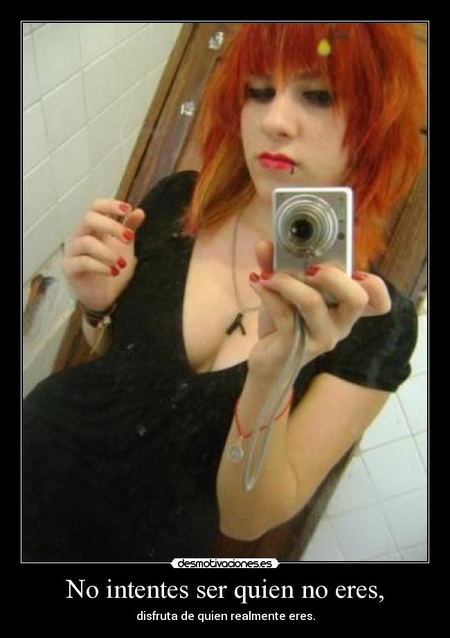 No intentes ser quien no eres, - 