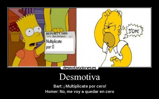 Desmotiva - Bart: ¡ Multiplicate por cero!
Homer: No, me voy a quedar en cero