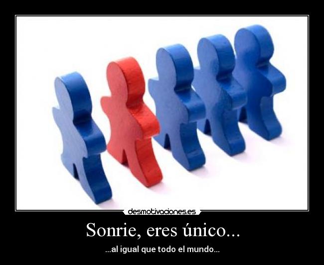 Sonrie, eres único... - ...al igual que todo el mundo...