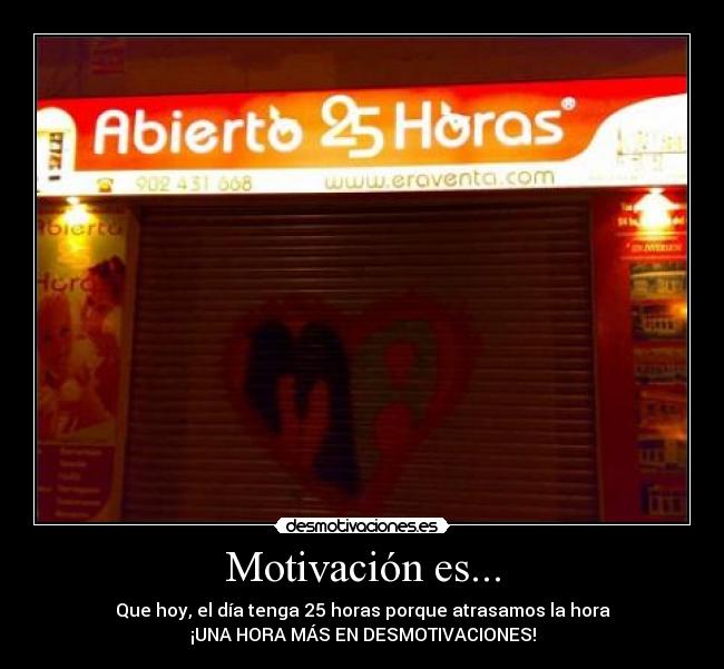 Motivación es... - Que hoy, el día tenga 25 horas porque atrasamos la hora
¡UNA HORA MÁS EN DESMOTIVACIONES!