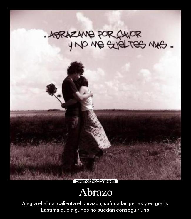 Abrazo - Alegra el alma, calienta el corazón, sofoca las penas y es gratis.
Lastima que algunos no puedan conseguir uno.