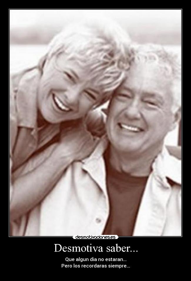 Desmotiva saber... - Que algun dia no estaran...
Pero los recordaras siempre...