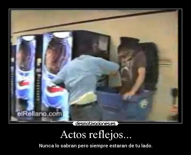 Actos reflejos... - Nunca lo sabran pero siempre estaran de tu lado.