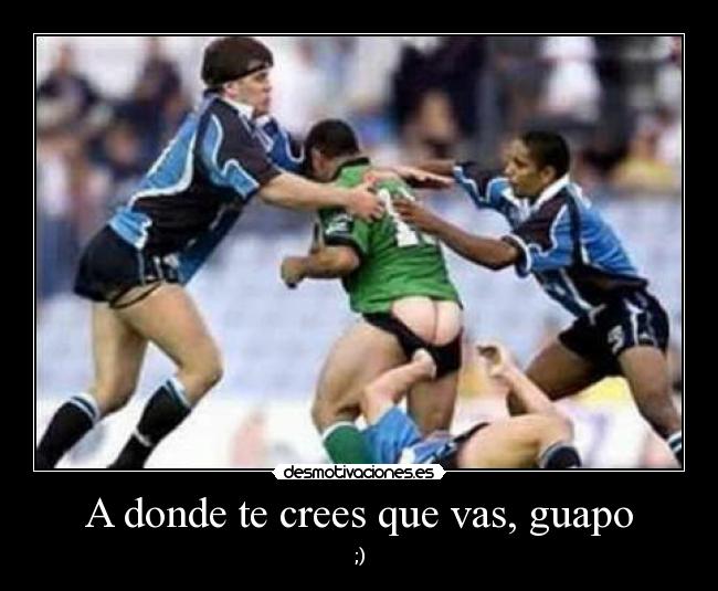 A donde te crees que vas, guapo -