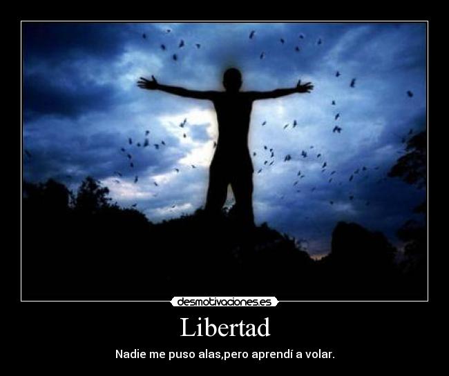 Libertad - Nadie me puso alas,pero aprendí a volar.