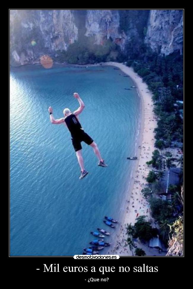 - Mil euros a que no saltas - - ¿Que no?