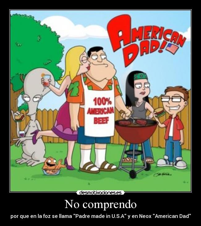 No comprendo - por que en la foz se llama Padre made in U.S.A y en Neox American Dad