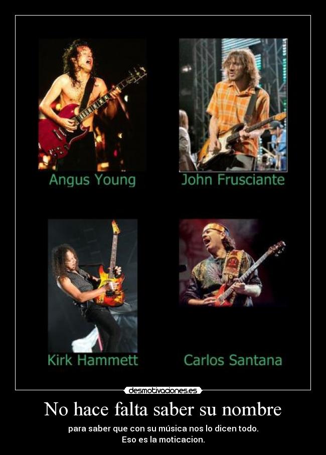 No hace falta saber su nombre - para saber que con su música nos lo dicen todo.
Eso es la moticacion.