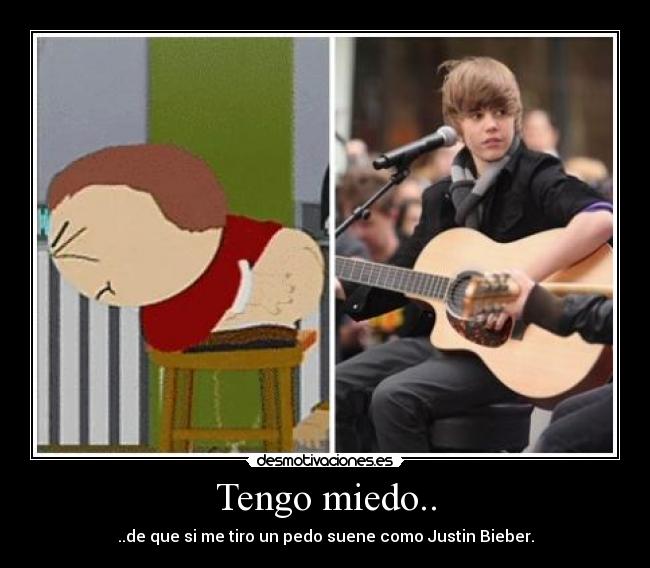 Tengo miedo.. - ..de que si me tiro un pedo suene como Justin Bieber.