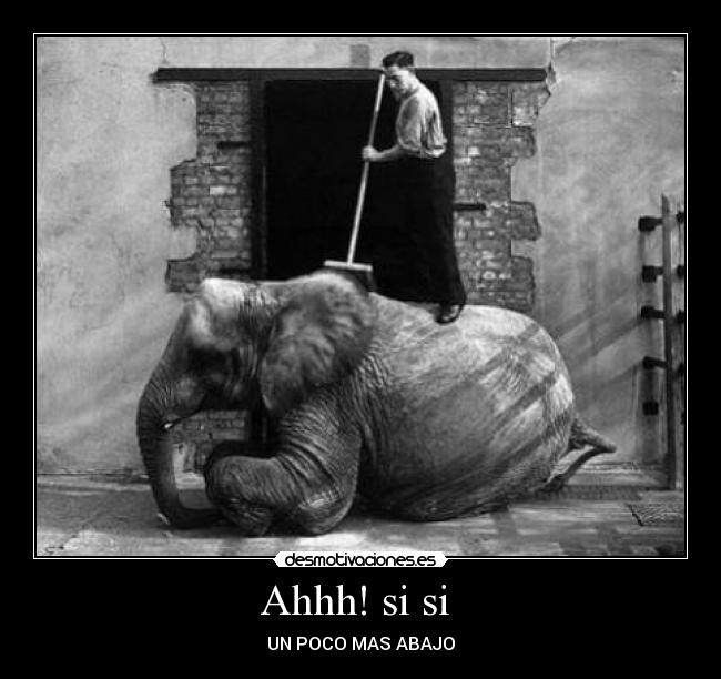 Ahhh! si si  - UN POCO MAS ABAJO