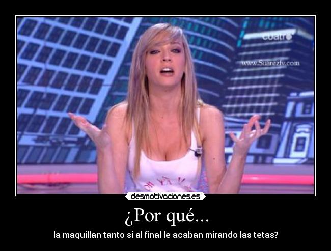 ¿Por qué... - la maquillan tanto si al final le acaban mirando las tetas?