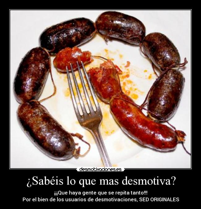 ¿Sabéis lo que mas desmotiva? - ¡¡¡Que haya gente que se repita tanto!!!
Por el bien de los usuarios de desmotivaciones, SED ORIGINALES