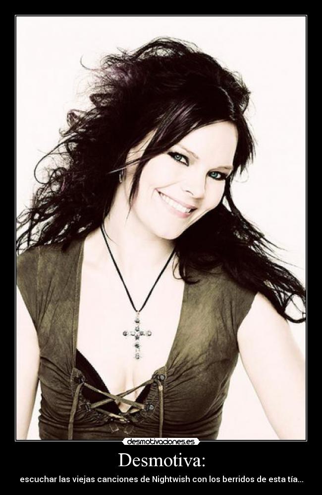 Desmotiva: - escuchar las viejas canciones de Nightwish con los berridos de esta tía...