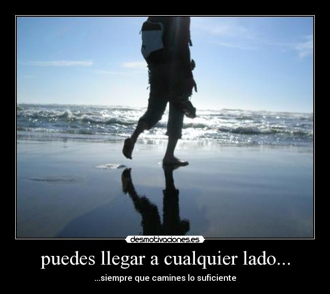 puedes llegar a cualquier lado... - ...siempre que camines lo suficiente