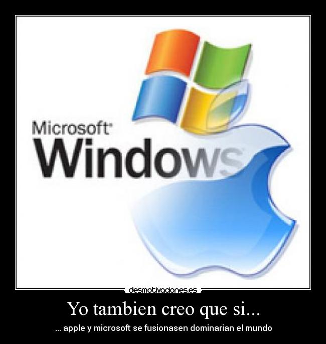Yo tambien creo que si... - ... apple y microsoft se fusionasen dominarian el mundo