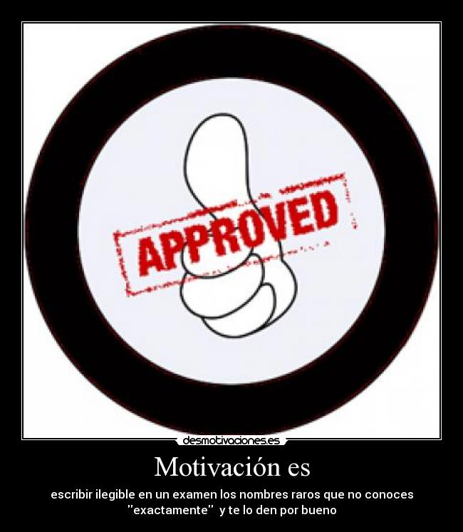 Motivación es - escribir ilegible en un examen los nombres raros que no conoces
exactamente  y te lo den por bueno