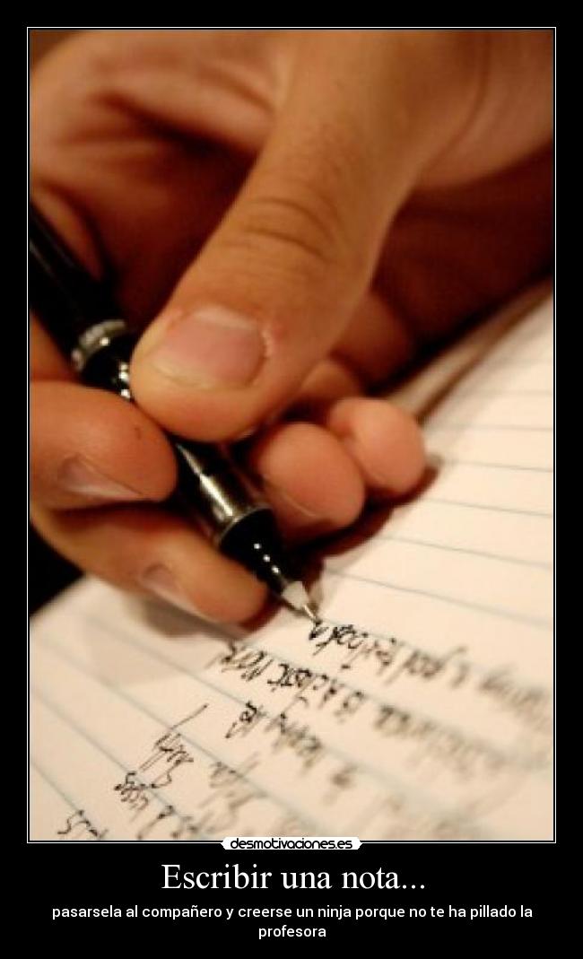 Escribir una nota... - pasarsela al compañero y creerse un ninja porque no te ha pillado la profesora