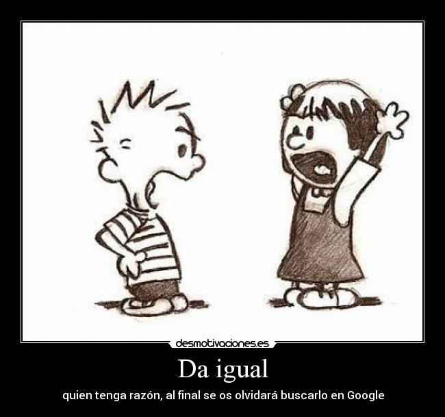 Da igual - quien tenga razón, al final se os olvidará buscarlo en Google