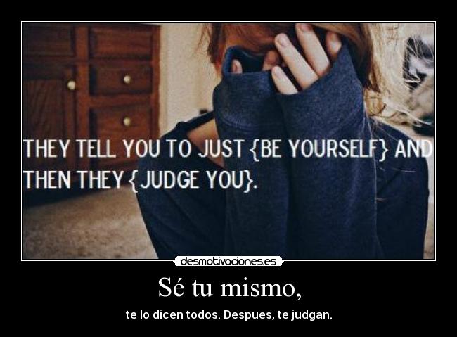 Sé tu mismo, -