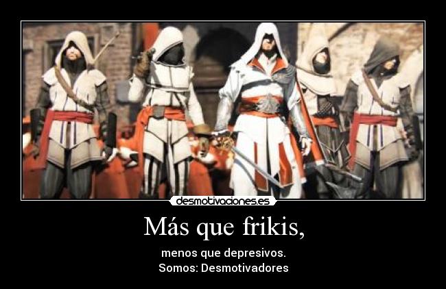 Más que frikis, - menos que depresivos.
Somos: Desmotivadores