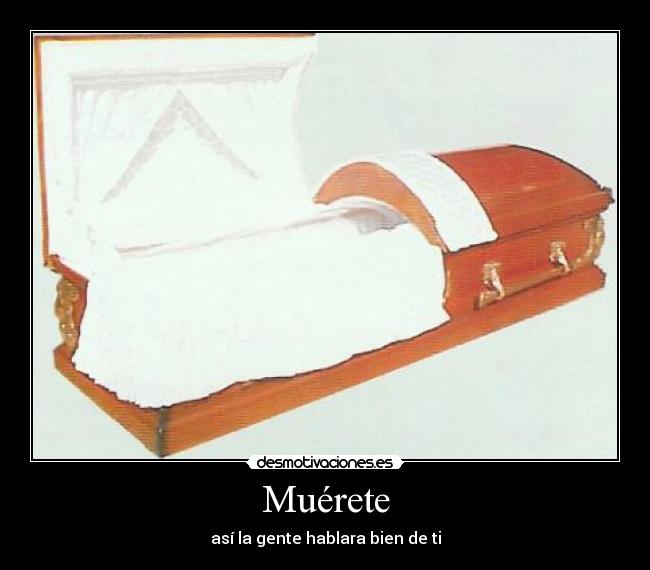Muérete - así la gente hablara bien de ti
