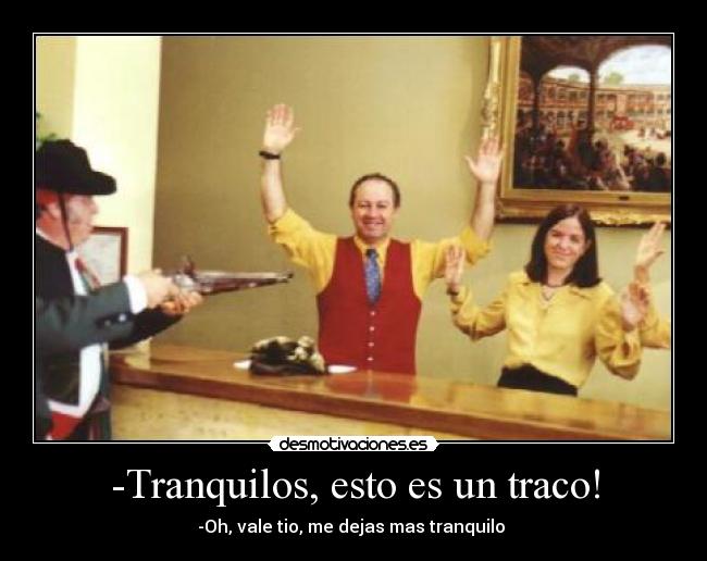 -Tranquilos, esto es un traco! - -Oh, vale tio, me dejas mas tranquilo