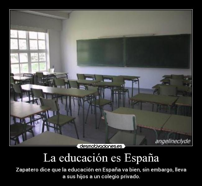 La educación es España - Zapatero dice que la educación en España va bien, sin embargo, lleva
a sus hijos a un colegio privado.