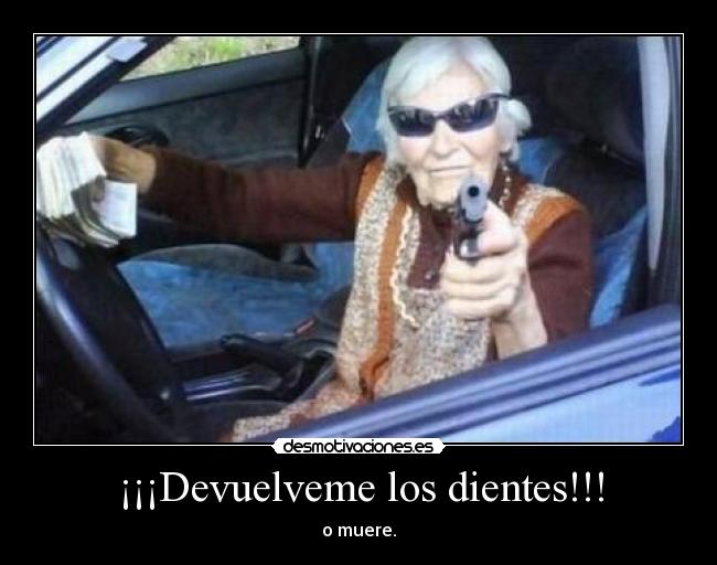 ¡¡¡Devuelveme los dientes!!! - o muere.