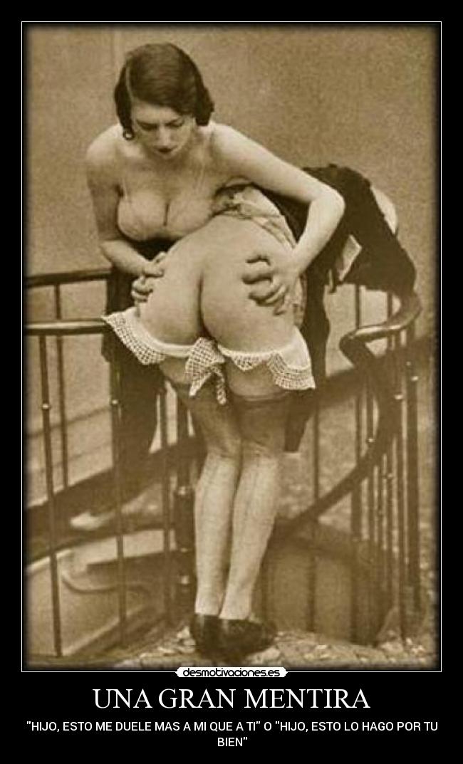 UNA GRAN MENTIRA - HIJO, ESTO ME DUELE MAS A MI QUE A TI O HIJO, ESTO LO HAGO POR TU
BIEN