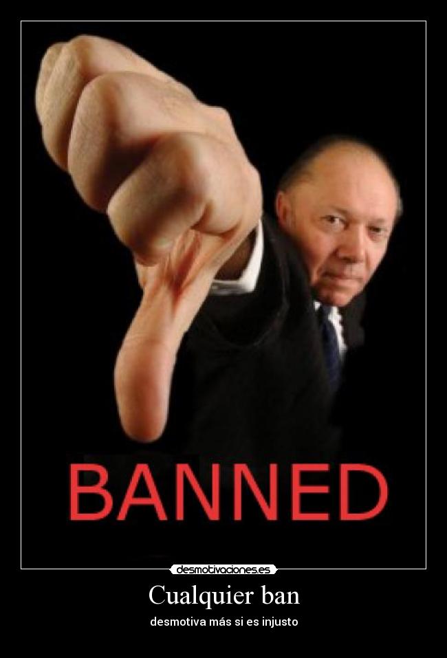 Cualquier ban - desmotiva más si es injusto
